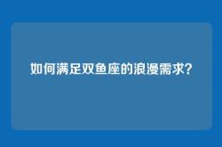 如何满足双鱼座的浪漫需求？