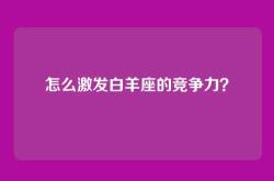 怎么激发白羊座的竞争力？