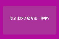 怎么让双子座专注一件事？