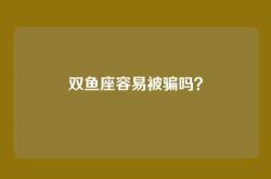 双鱼座容易被骗吗？