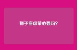 狮子座虚荣心强吗？