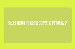 处女座时间管理的方法有哪些？