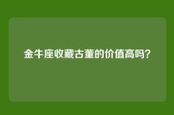 金牛座收藏古董的价值高吗？