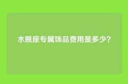 水瓶座专属饰品费用是多少？