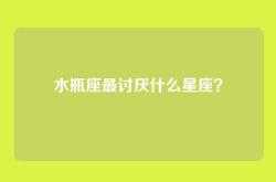 水瓶座最讨厌什么星座？