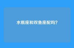 水瓶座和双鱼座配吗？