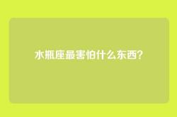 水瓶座最害怕什么东西？