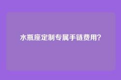 水瓶座定制专属手链费用？