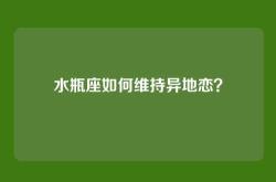 水瓶座如何维持异地恋？