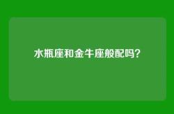 水瓶座和金牛座般配吗？