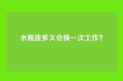 水瓶座多久会换一次工作？