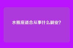 水瓶座适合从事什么副业？