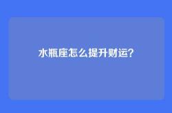 水瓶座怎么提升财运？