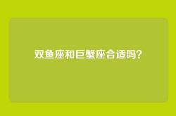 双鱼座和巨蟹座合适吗？