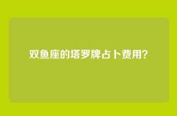双鱼座的塔罗牌占卜费用？