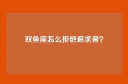 双鱼座怎么拒绝追求者？