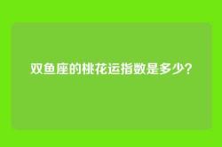 双鱼座的桃花运指数是多少？