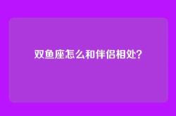 双鱼座怎么和伴侣相处？