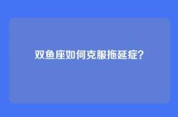 双鱼座如何克服拖延症？