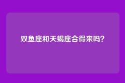 双鱼座和天蝎座合得来吗？