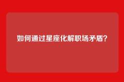 如何通过星座化解职场矛盾？