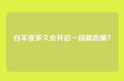 白羊座多久会开启一段新恋情？