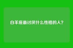 白羊座最讨厌什么性格的人？