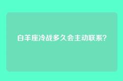 白羊座冷战多久会主动联系？