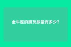 金牛座的朋友数量有多少？