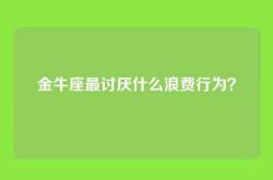 金牛座最讨厌什么浪费行为？