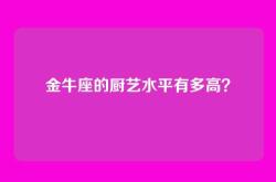 金牛座的厨艺水平有多高？