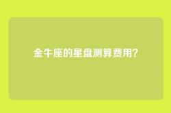 金牛座的星盘测算费用？