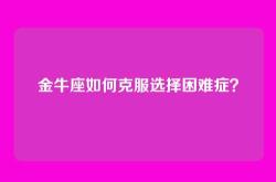金牛座如何克服选择困难症？