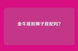 金牛座和狮子座配吗？