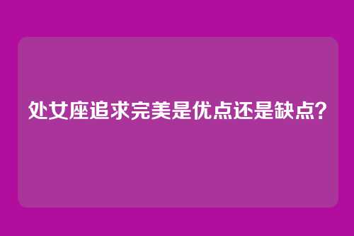 处女座追求完美是优点还是缺点？