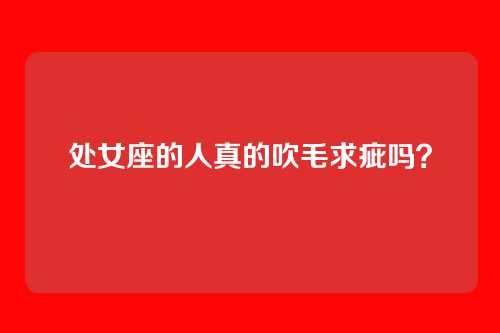 处女座的人真的吹毛求疵吗？