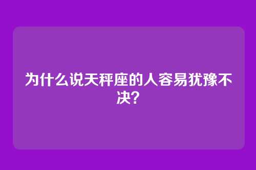 为什么说天秤座的人容易犹豫不决？