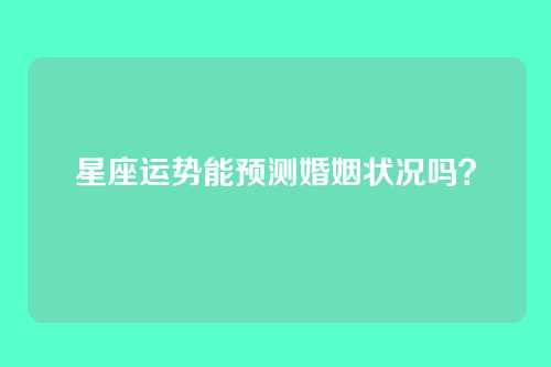星座运势能预测婚姻状况吗？