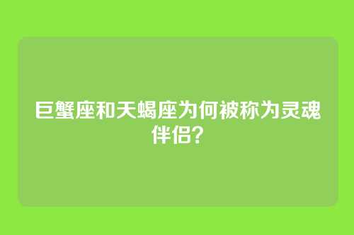 巨蟹座和天蝎座为何被称为灵魂伴侣？