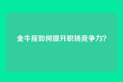 金牛座如何提升职场竞争力？