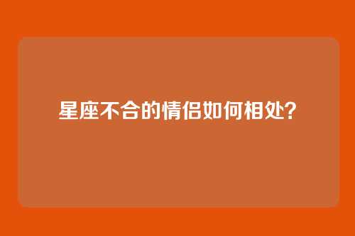 星座不合的情侣如何相处？