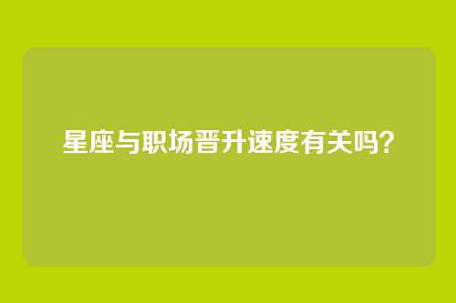 星座与职场晋升速度有关吗？