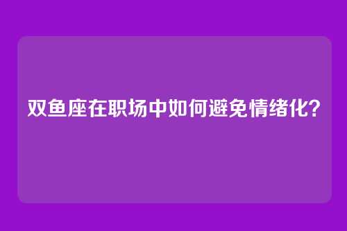 双鱼座在职场中如何避免情绪化？