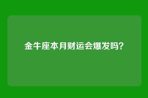 金牛座本月财运会爆发吗？