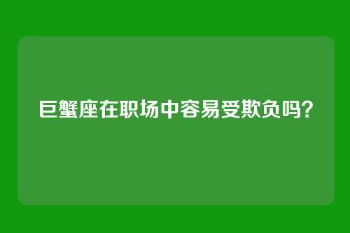 巨蟹座在职场中容易受欺负吗？
