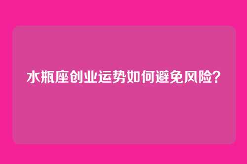 水瓶座创业运势如何避免风险？