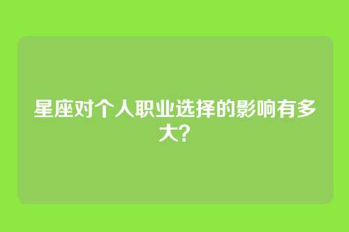 星座对个人职业选择的影响有多大？