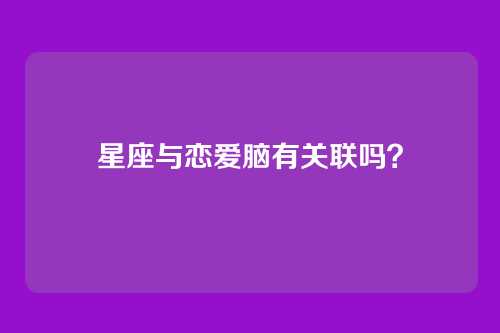 星座与恋爱脑有关联吗？