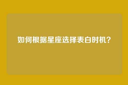 如何根据星座选择表白时机？