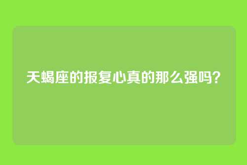 天蝎座的报复心真的那么强吗？